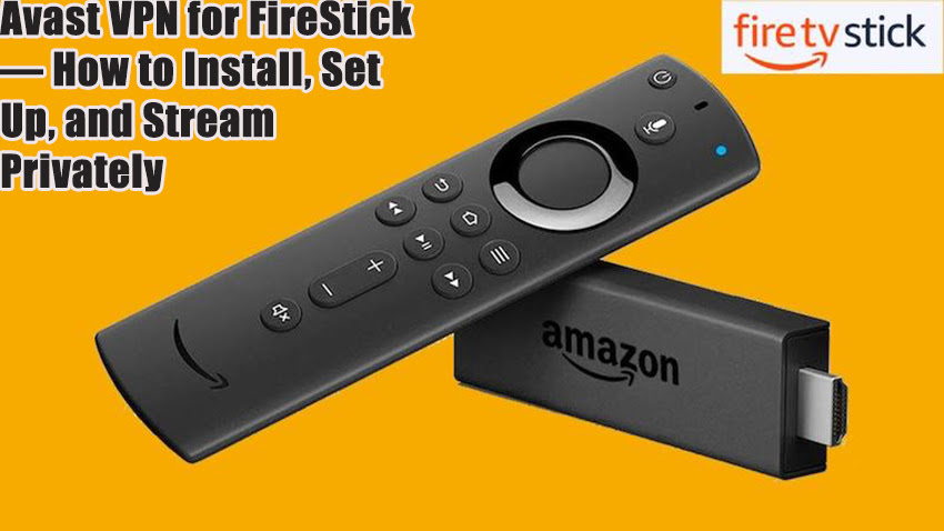 Avast VPN for FireStick — How to Install, Set Up, and Stream Privately